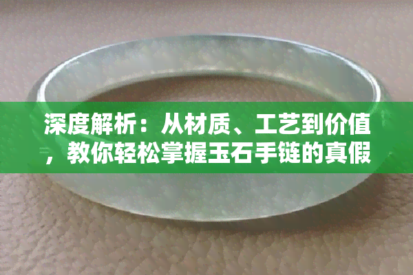 深度解析：从材质、工艺到价值，教你轻松掌握玉石手链的真假与优劣