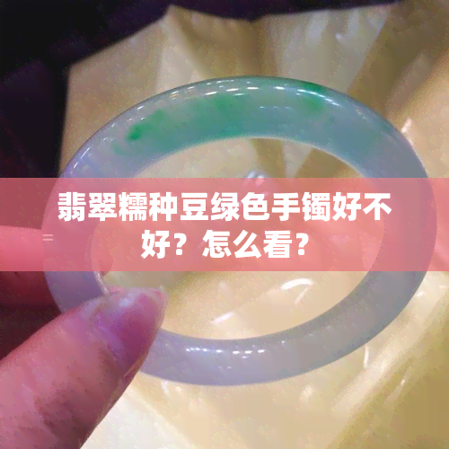 翡翠糯种豆绿色手镯好不好？怎么看？