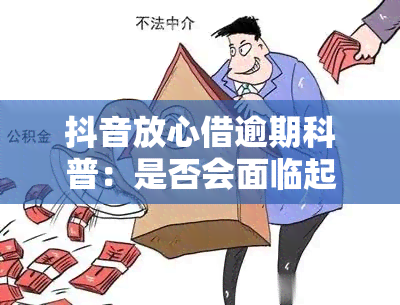 抖音放心借逾期科普：是否会面临起诉风险？