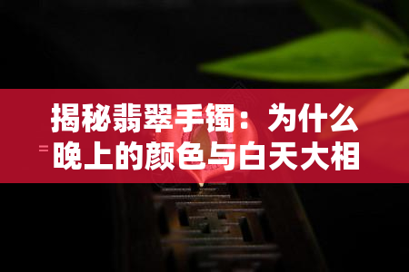 揭秘翡翠手镯：为什么晚上的颜色与白天大相径庭？