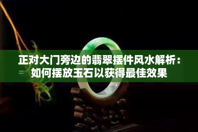 正对大门旁边的翡翠摆件风水解析：如何摆放玉石以获得更佳效果