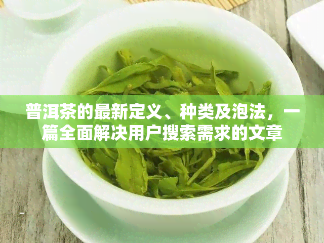 普洱茶的最新定义、种类及泡法，一篇全面解决用户搜索需求的文章