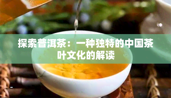 探索普洱茶：一种独特的中国茶叶文化的解读