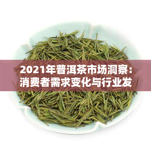 2021年普洱茶市场洞察：消费者需求变化与行业发展趋势分析