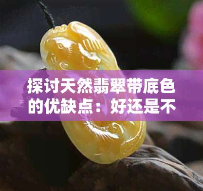 探讨天然翡翠带底色的优缺点：好还是不好？