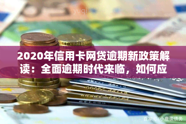 2020年信用卡网贷逾期新政策解读：全面逾期时代来临，如何应对？