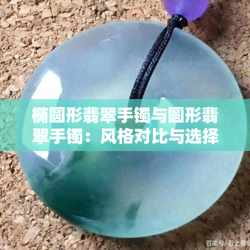 椭圆形翡翠手镯与圆形翡翠手镯：风格对比与选择