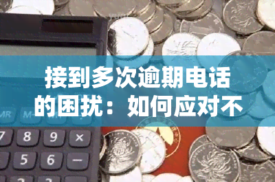 接到多次逾期电话的困扰：如何应对不相关的电话？