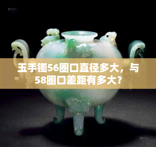 玉手镯56圈口直径多大，与58圈口差距有多大？