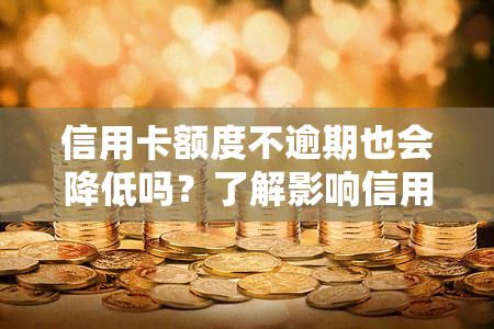 信用卡额度不逾期也会降低吗？了解影响信用额度的因素与解决方法