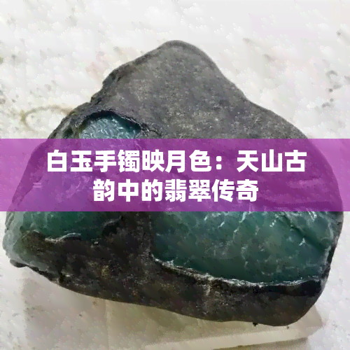 白玉手镯映月色：天山古韵中的翡翠传奇