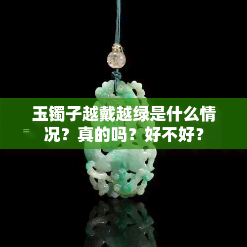 玉镯子越戴越绿是什么情况？真的吗？好不好？