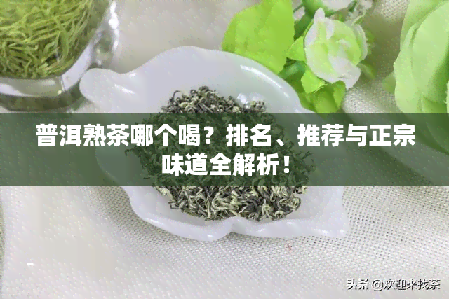 普洱熟茶哪个喝？排名、推荐与正宗味道全解析！