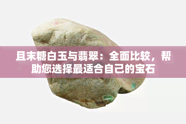 且末糖白玉与翡翠：全面比较，帮助您选择最适合自己的宝石