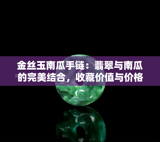 金丝玉南瓜手链：翡翠与南瓜的完美结合，收藏价值与价格解析