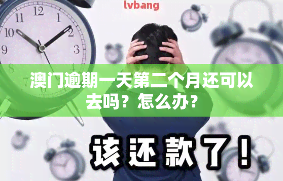 逾期一天第二个月还可以去吗？怎么办？