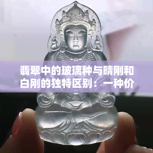 翡翠中的玻璃种与晴刚和白刚的独特区别：一种价值，两种光泽