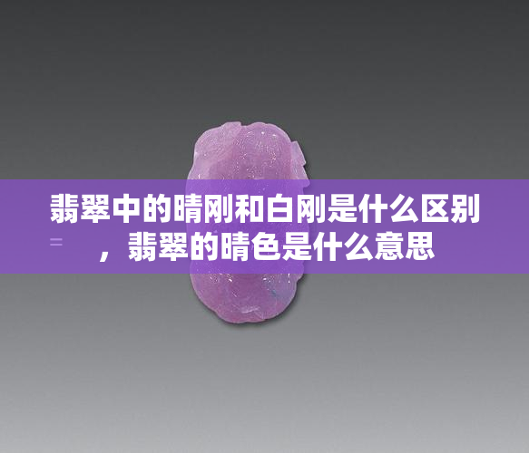 翡翠中的晴刚和白刚是什么区别，翡翠的晴色是什么意思