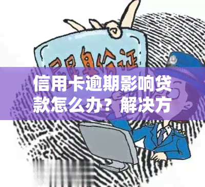 信用卡逾期影响贷款怎么办？解决方法和预防措一文解析