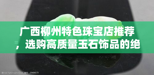 广西柳州特色珠宝店推荐，选购高质量玉石饰品的绝佳之地