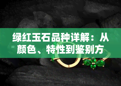 绿红玉石品种详解：从颜色、特性到鉴别方法的全面指南