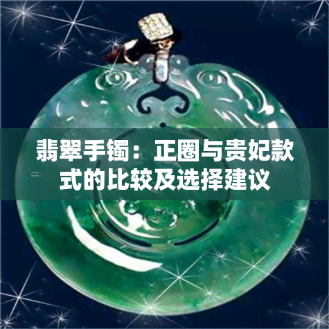 翡翠手镯：正圈与贵妃款式的比较及选择建议