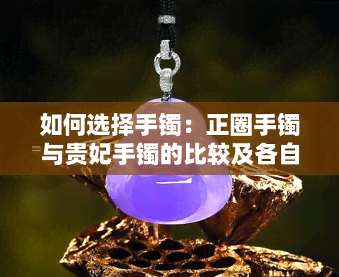 如何选择手镯：正圈手镯与贵妃手镯的比较及各自特点解析