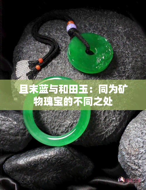 且末蓝与和田玉：同为矿物瑰宝的不同之处