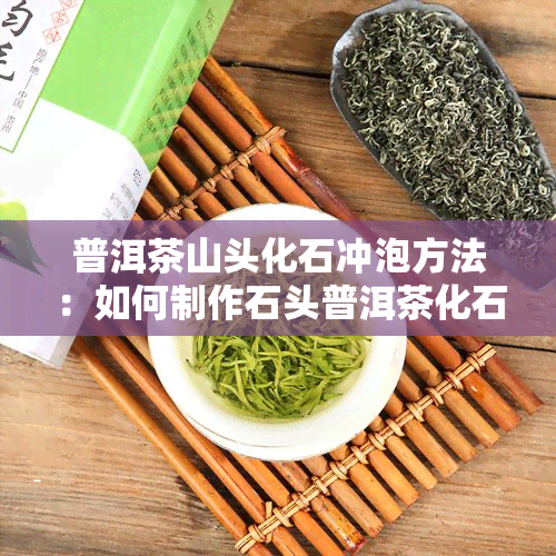 普洱茶山头化石冲泡方法：如何制作石头普洱茶化石？