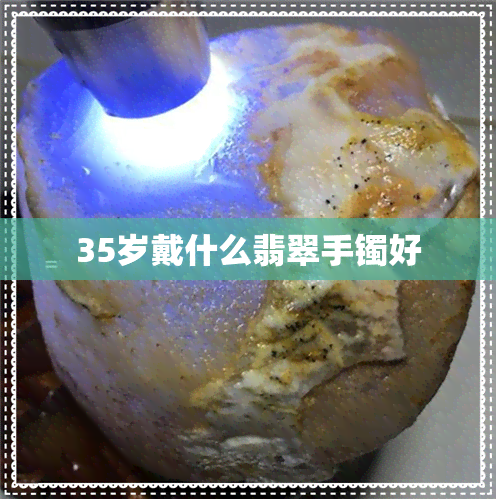 35岁戴什么翡翠手镯好