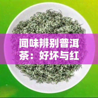 闻味辨别普洱茶：好坏与红茶的鉴别，如何正确闻香，熟茶味道辨析