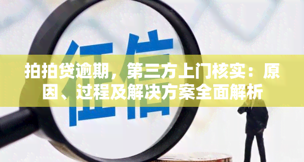 拍拍贷逾期，第三方上门核实：原因、过程及解决方案全面解析