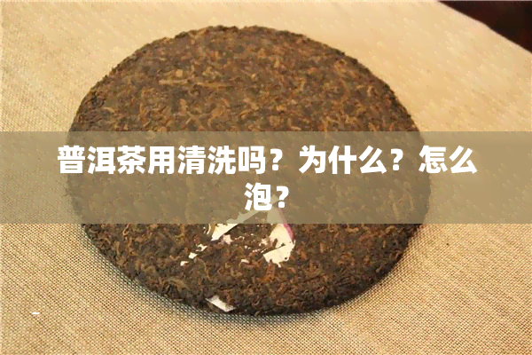 普洱茶用清洗吗？为什么？怎么泡？