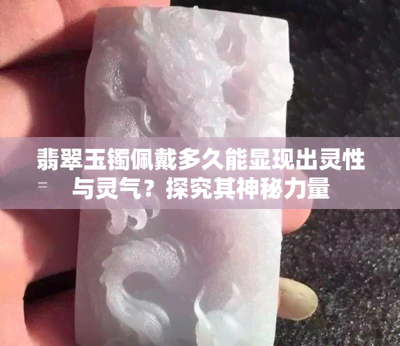 翡翠玉镯佩戴多久能显现出灵性与灵气？探究其神秘力量