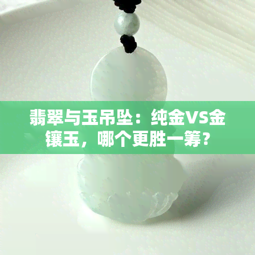 翡翠与玉吊坠：纯金VS金镶玉，哪个更胜一筹？