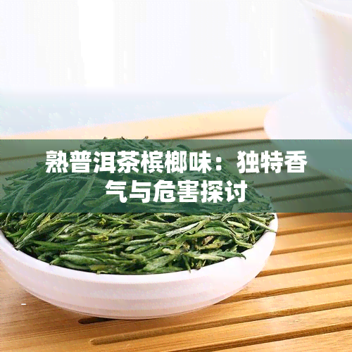 熟普洱茶槟榔味：独特香气与危害探讨