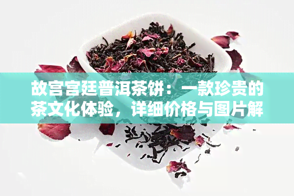 故宫宫廷普洱茶饼：一款珍贵的茶文化体验，详细价格与图片解析