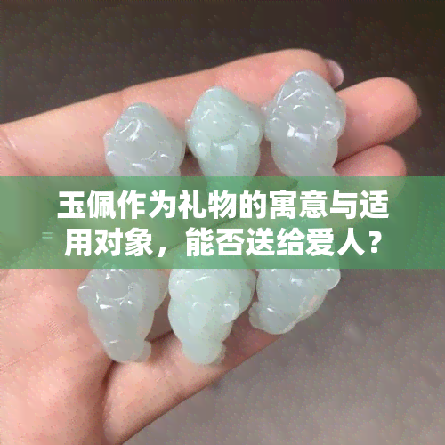 玉佩作为礼物的寓意与适用对象，能否送给爱人？