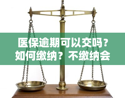 医保逾期可以交吗？如何缴纳？不缴纳会有什么后果？