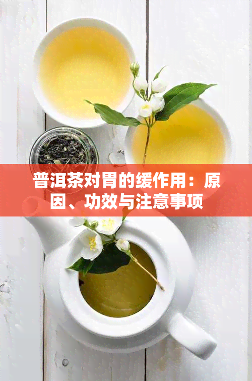 普洱茶对胃的缓作用：原因、功效与注意事项