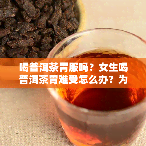 喝普洱茶胃服吗？女生喝普洱茶胃难受怎么办？为什么喝普洱茶会胃不服？