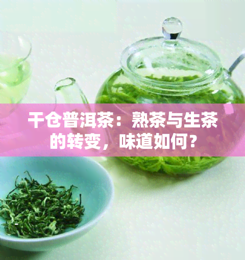 干仓普洱茶：熟茶与生茶的转变，味道如何？