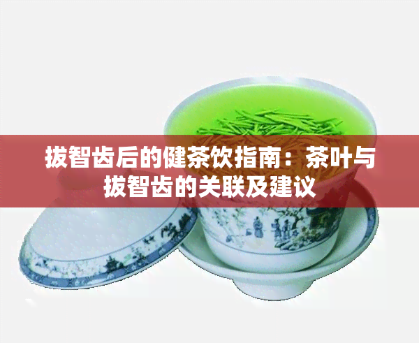 拔智齿后的健茶饮指南：茶叶与拔智齿的关联及建议