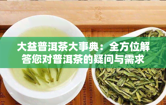 大益普洱茶大事典：全方位解答您对普洱茶的疑问与需求