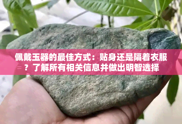 佩戴玉器的更佳方式：贴身还是隔着衣服？了解所有相关信息并做出明智选择