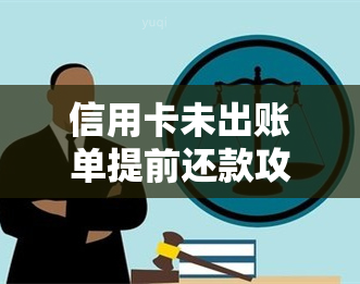 信用卡未出账单提前还款攻略：如何操作，需要准备什么？