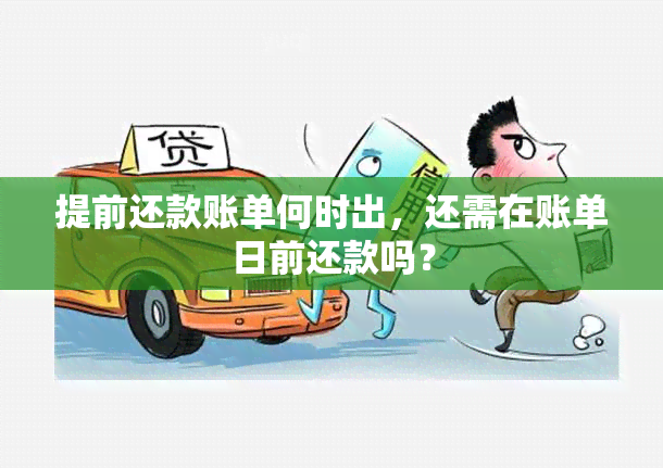 提前还款账单何时出，还需在账单日前还款吗？