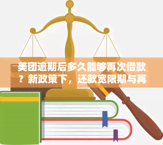 美团逾期后多久能够再次借款？新政策下，还款宽限期与再次借款时间解析