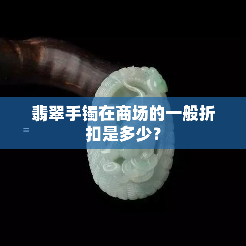 翡翠手镯在商场的一般折扣是多少？