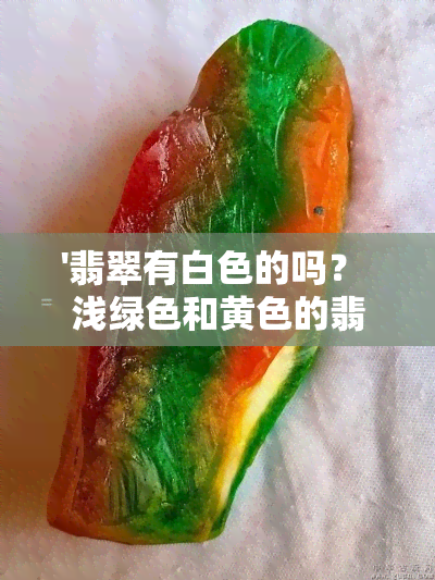 '翡翠有白色的吗？ 浅绿色和黄色的翡翠哪个更值钱？'